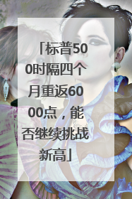 标普500时隔四个月重返6000点，能否继续挑战新高