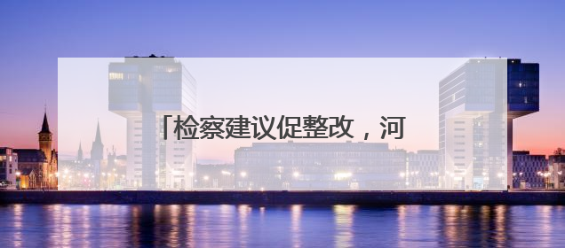 检察建议促整改，河道里的废弃桥墩拆了