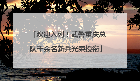 欢迎入列！武警重庆总队千余名新兵光荣授衔