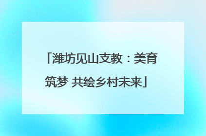 潍坊见山支教：美育筑梦 共绘乡村未来