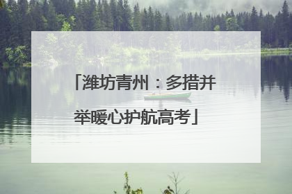 潍坊青州：多措并举暖心护航高考