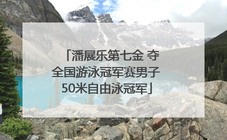 潘展乐第七金 夺全国游泳冠军赛男子50米自由泳冠军