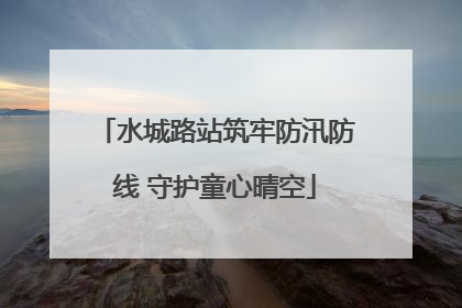 水城路站筑牢防汛防线 守护童心晴空