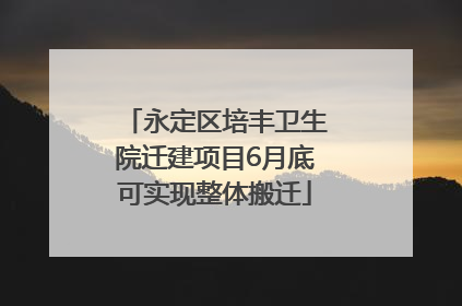 永定区培丰卫生院迁建项目6月底可实现整体搬迁