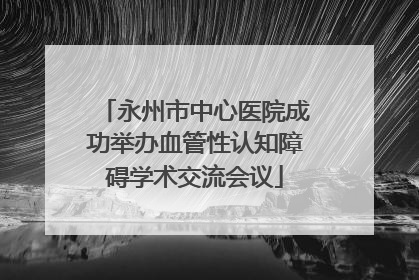 永州市中心医院成功举办血管性认知障碍学术交流会议
