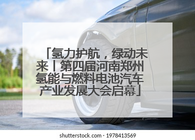 氢力护航，绿动未来丨第四届河南郑州氢能与燃料电池汽车产业发展大会启幕