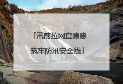 汛前拉网查隐患 筑牢防汛安全线