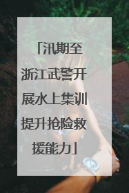 汛期至 浙江武警开展水上集训提升抢险救援能力