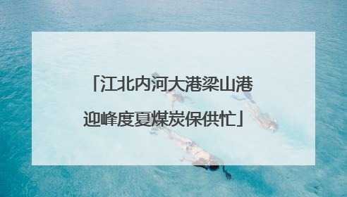 江北内河大港梁山港迎峰度夏煤炭保供忙