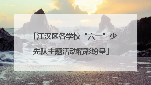 江汉区各学校“六一”少先队主题活动精彩纷呈