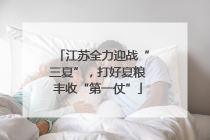 江苏全力迎战“三夏”，打好夏粮丰收“第一仗”