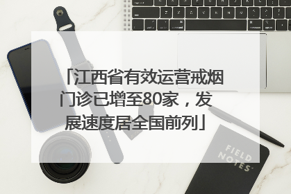 江西省有效运营戒烟门诊已增至80家，发展速度居全国前列