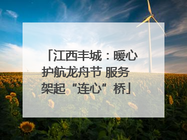 江西丰城：暖心护航龙舟节 服务架起“连心”桥