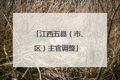 江西五县（市、区）主官调整