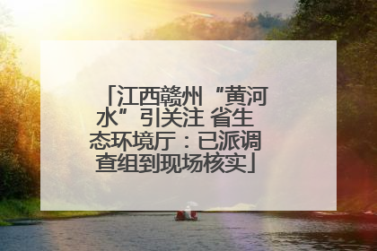 江西赣州“黄河水”引关注 省生态环境厅：已派调查组到现场核实