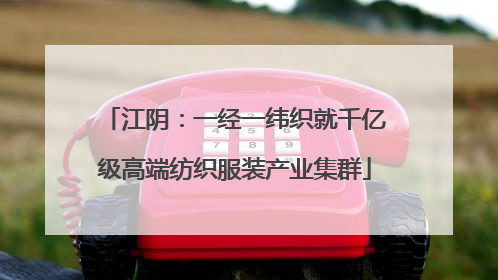 江阴：一经一纬织就千亿级高端纺织服装产业集群