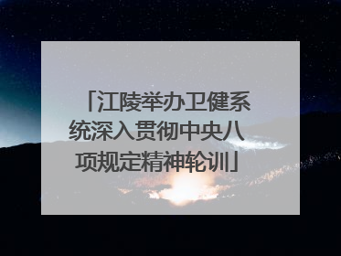 江陵举办卫健系统深入贯彻中央八项规定精神轮训