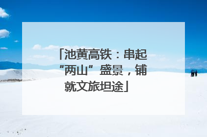 池黄高铁：串起“两山”盛景，铺就文旅坦途