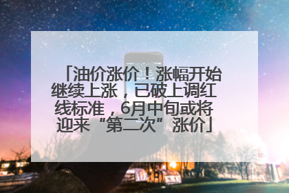 油价涨价！涨幅开始继续上涨，已破上调红线标准，6月中旬或将迎来“第二次”涨价