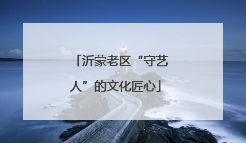 沂蒙老区“守艺人”的文化匠心