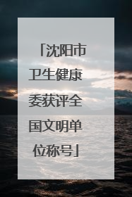 沈阳市卫生健康委获评全国文明单位称号