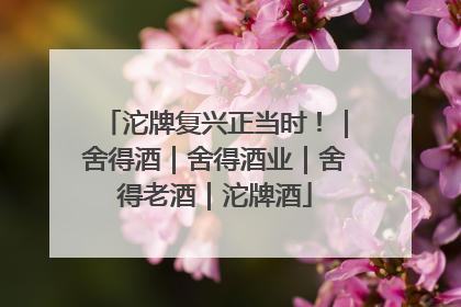 沱牌复兴正当时！｜舍得酒｜舍得酒业｜舍得老酒｜沱牌酒