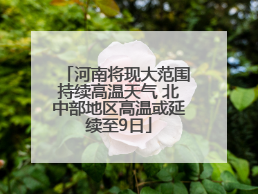 河南将现大范围持续高温天气 北中部地区高温或延续至9日