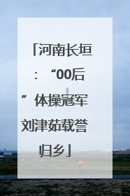 河南长垣：“00后”体操冠军刘津茹载誉归乡