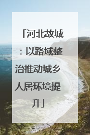 河北故城：以路域整治推动城乡人居环境提升
