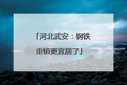河北武安：钢铁重镇更宜居了