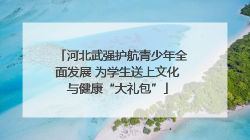 河北武强护航青少年全面发展 为学生送上文化与健康“大礼包”