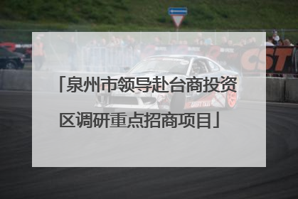 泉州市领导赴台商投资区调研重点招商项目
