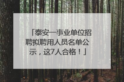 泰安一事业单位招聘拟聘用人员名单公示，这7人合格！