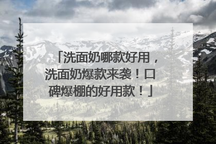 洗面奶哪款好用，洗面奶爆款来袭！口碑爆棚的好用款！