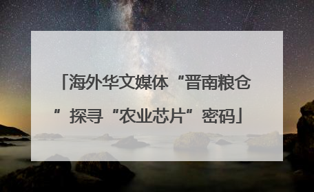 海外华文媒体“晋南粮仓”探寻“农业芯片”密码