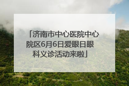 济南市中心医院中心院区6月6日爱眼日眼科义诊活动来啦