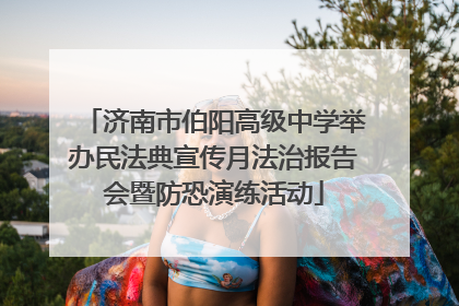 济南市伯阳高级中学举办民法典宣传月法治报告会暨防恐演练活动