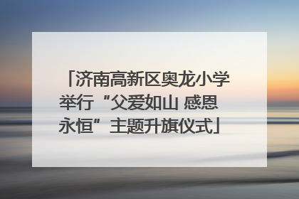 济南高新区奥龙小学举行“父爱如山 感恩永恒”主题升旗仪式