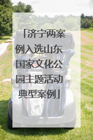 济宁两案例入选山东国家文化公园主题活动典型案例