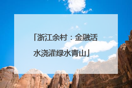 浙江余村：金融活水浇灌绿水青山
