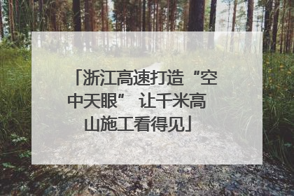 浙江高速打造“空中天眼” 让千米高山施工看得见