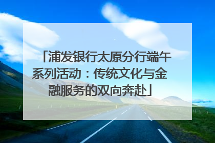 浦发银行太原分行端午系列活动：传统文化与金融服务的双向奔赴