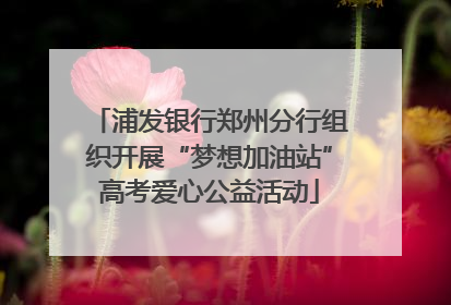 浦发银行郑州分行组织开展“梦想加油站”高考爱心公益活动