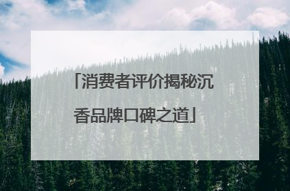 消费者评价揭秘沉香品牌口碑之道