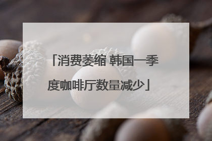 消费萎缩 韩国一季度咖啡厅数量减少