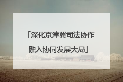 深化京津冀司法协作 融入协同发展大局
