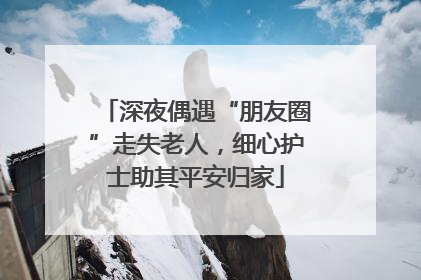 深夜偶遇“朋友圈”走失老人，细心护士助其平安归家