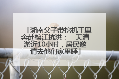 湖南父子带挖机千里奔赴榕江抗洪：一天清淤近10小时，居民邀请去他们家里睡