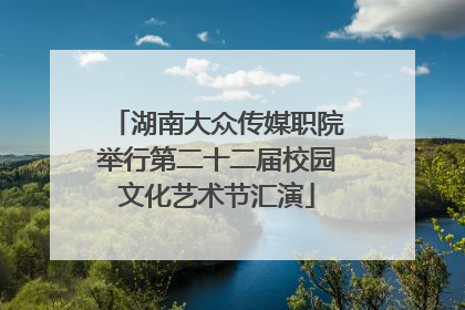 湖南大众传媒职院举行第二十二届校园文化艺术节汇演