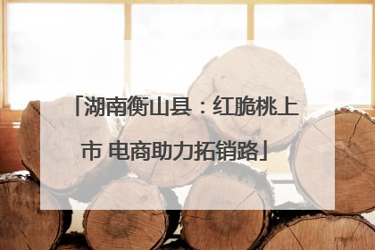 湖南衡山县：红脆桃上市 电商助力拓销路